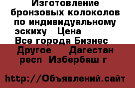 Изготовление бронзовых колоколов по индивидуальному эскиху › Цена ­ 1 000 - Все города Бизнес » Другое   . Дагестан респ.,Избербаш г.